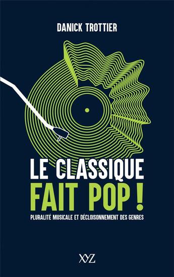 Couverture du livre « Le classique fait pop ! pluralité musicale et décloisonnement des genres » de Danick Trottier aux éditions Xyz