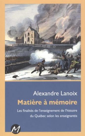 Couverture du livre « Matiere a memoire. les finalites de l'enseignement de l'histoire » de Lanoix Alexandre aux éditions M-editeur