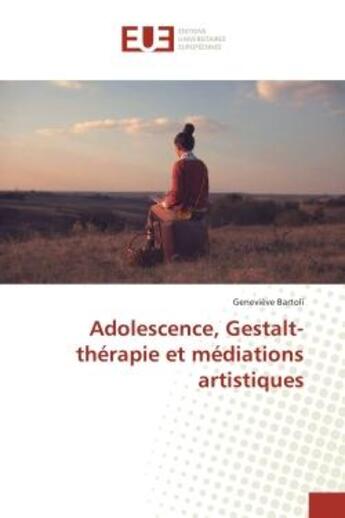 Couverture du livre « Adolescence, Gestalt-therapie et mediations artistiques » de Geneviève Bartoli aux éditions Editions Universitaires Europeennes