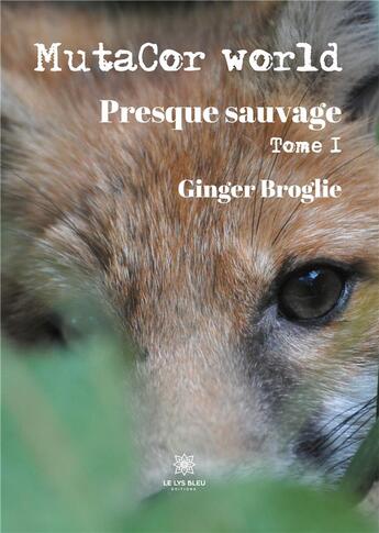 Couverture du livre « Mutacor world Tome 1 ; presque sauvage » de Ginger Broglie aux éditions Le Lys Bleu