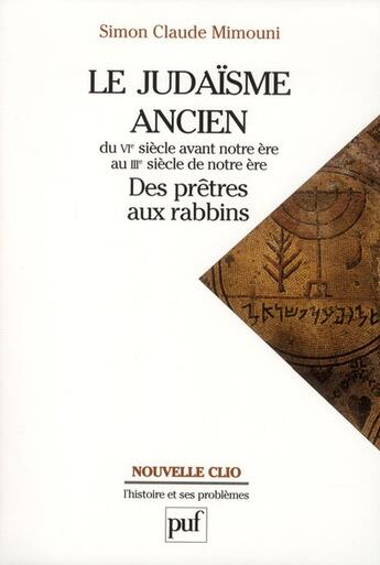 Couverture du livre « Le judaisme ancien du VI siècle avant notre ère au III siècle de notre ère ; des prêtres aux rabbins » de Simon Claude Mimouni aux éditions Puf