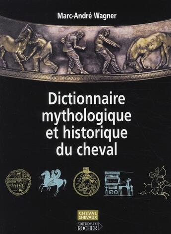 Couverture du livre « Dictionnaire mythologique et historique du cheval » de Marc-Andre Wagner aux éditions Rocher