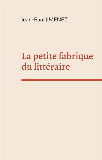 Couverture du livre « La petite fabrique du litteraire - recueil de conferences sur la litterature » de Jimenez Jean-Paul aux éditions Books On Demand