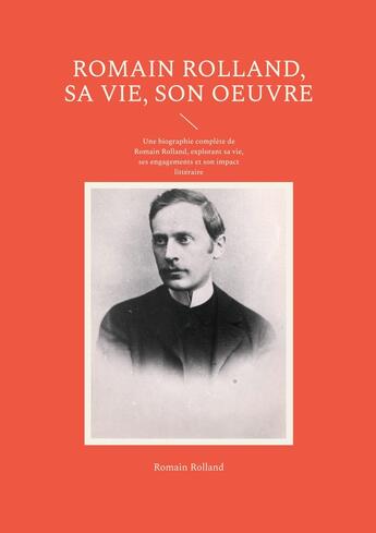 Couverture du livre « Romain Rolland, sa vie, son oeuvre : Une biographie complète de Romain Rolland, explorant sa vie, ses engagements et son impact littéraire » de Romain Rolland aux éditions Books On Demand