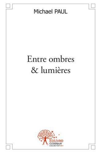 Couverture du livre « Entre ombres & lumieres » de Paul Michael aux éditions Edilivre