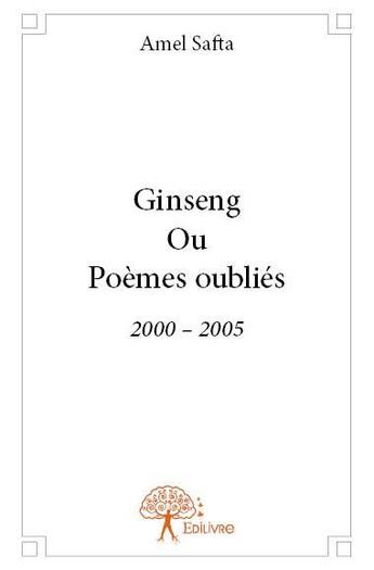 Couverture du livre « Ginseng ou poèmes oubliés ; 2000-2005 » de Amel Safta aux éditions Edilivre