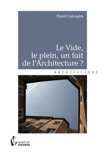 Couverture du livre « Le vide, le plein, un fait de l'architecture ? » de Florent Labruyere aux éditions Societe Des Ecrivains