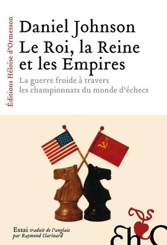 Couverture du livre « Le roi, la reine et les empires : la guerre froide à travers les championnats du monde d'échecs » de Daniel Johnson aux éditions Heloise D'ormesson