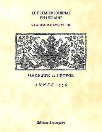 Couverture du livre « Le premier journal en Ukraine ; gazette de Leopol, année 1776 » de Vladimir Hawryluk aux éditions Beaurepaire