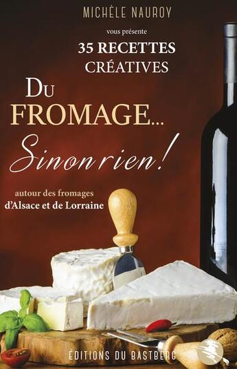 Couverture du livre « Du fromage... sinon rien ! 35 recettes créatives autour des fromages d'Alsace Lorraine » de Nauroy Michele aux éditions Bastberg