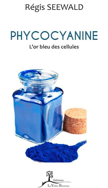 Couverture du livre « Phycocyanine ; l'or bleu des cellules » de Regis Seewald aux éditions La Vallee Heureuse