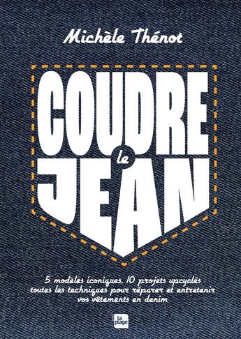 Couverture du livre « Coudre le jean : 5 modèles iconiques, 10 projets upcyclés, toutes les techniques pour réparer et entretenir vos vêtements en denim » de Michele Thenot aux éditions La Plage