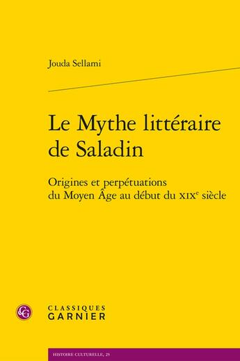 Couverture du livre « Le Mythe littéraire de Saladin : Origines et perpétuations du Moyen Âge au début du XIXe siècle » de Jouda Sellami aux éditions Classiques Garnier