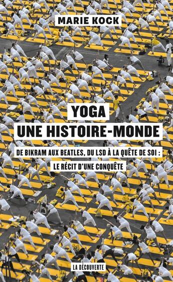 Couverture du livre « Yoga, une histoire-monde ; de Bikram aux Beatles, du LSD à la quête de soi : le récit d'une conquête » de Marie Kock aux éditions La Decouverte