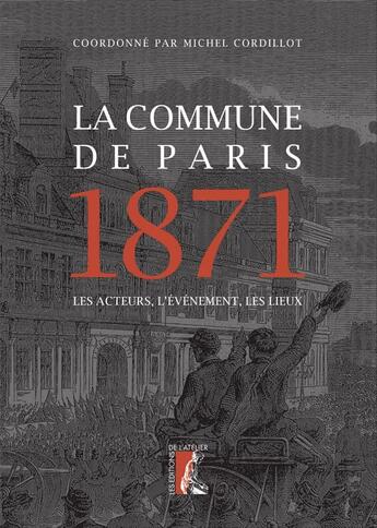 Couverture du livre « La Commune de Paris, 1871 ; les acteurs, l'événement, les lieux » de Michel Cordillot et Collectif aux éditions Editions De L'atelier