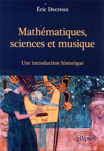 Couverture du livre « Mathématiques, sciences et musique ; une introduction historique » de Eric Decreux aux éditions Ellipses