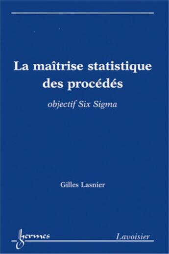 Couverture du livre « La maîtrise statistique des procédés ; objectif six sigma » de Gilles Lasnier aux éditions Hermes Science Publications