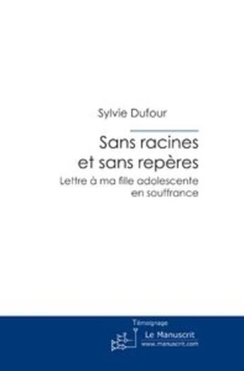 Couverture du livre « Sans racines et sans repères ; lettre à ma fille adolescente en souffrance » de Sylvie Dufour aux éditions Le Manuscrit