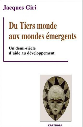 Couverture du livre « Du tiers monde aux mondes emergents - un demi-siecle d'aide au developpement » de Jacques Giri aux éditions Karthala