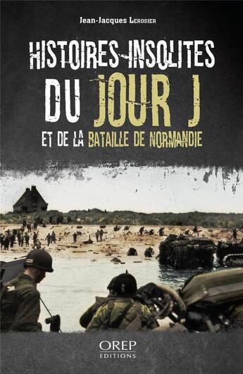 Couverture du livre « Histoires insolites du Jour J et de la bataille de Normandie » de Lerosier Jean-Jacques aux éditions Orep