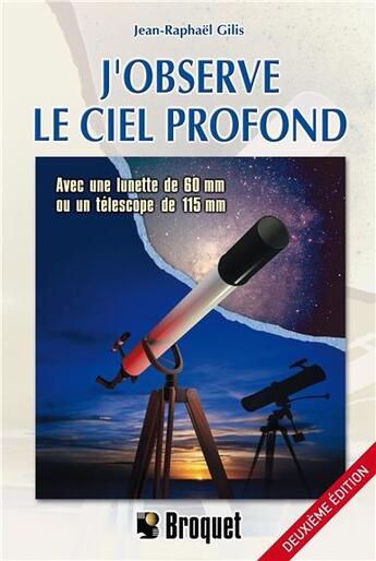 Couverture du livre « J'observe le ciel profond ; avec une lunette de 60 mm ou un téléscope de 115 mm (2e édition) » de Jean-Raphael Gilis aux éditions Broquet