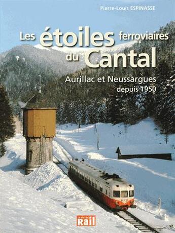 Couverture du livre « Les étoiles ferroviaires du Cantal ; Aurillac et Neussargues depuis 1950 » de Pierre-Louis Espinasse aux éditions La Vie Du Rail