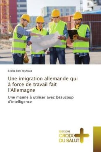 Couverture du livre « Une imigration allemande qui A force de travail fait l'Allemagne : Une manne A utiliser avec beaucoup d'intelligence » de Elisha Yeshoua aux éditions Editions Universitaires Europeennes