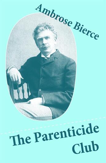 Couverture du livre « The Parenticide Club (My Favorite Murder + Oil of Dog + An Imperfect Conflagration + The Hypnotist) » de Ambrose Bierce aux éditions E-artnow