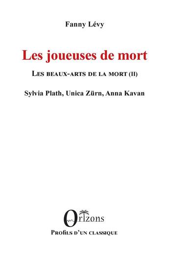 Couverture du livre « Les joueuses de mort : les beaux-arts de la mort t.2 : Sylvia Plath, Unica Züra, Anna Kavan » de Fanny Levy aux éditions Orizons