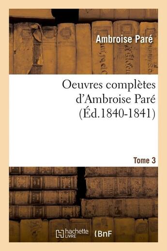 Couverture du livre « Oeuvres completes d'ambroise pare. tome 3 (ed.1840-1841) » de Ambroise Pare aux éditions Hachette Bnf