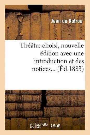 Couverture du livre « Theatre choisi, nouvelle edition avec une introduction et des notices (ed.1883) » de Rotrou Jean aux éditions Hachette Bnf