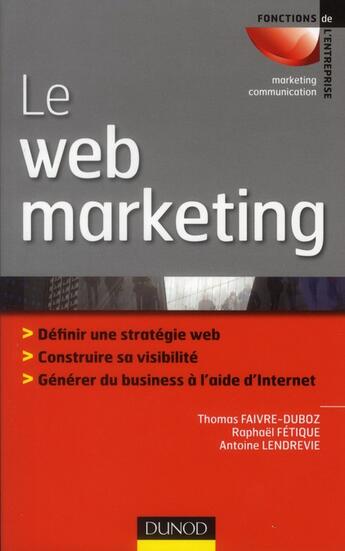 Couverture du livre « Le web marketing ; stratégies et moyens opérationnels pour améliorer sa visibilité, convertir les prospects en clients » de Thomas Faivre-Duboz et Raphael Fetique et Antoine Lendrevie aux éditions Dunod