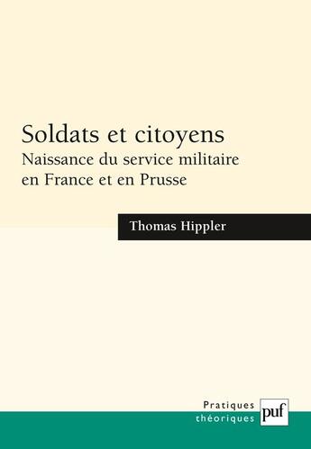 Couverture du livre « Soldats et citoyens ; naissance du service militaire en France et en Prusse » de Thomas Hippler aux éditions Puf