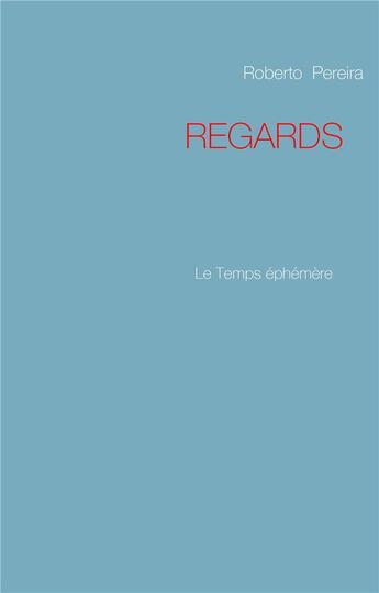 Couverture du livre « Regards ; le temps éphémère » de Roberto Pereira aux éditions Books On Demand