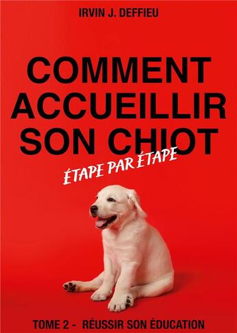 Couverture du livre « Comment accueillir son chiot étape par étape t.2 ; réussir son éducation » de Irvin J. Deffieu aux éditions Books On Demand