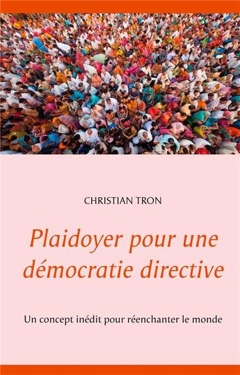 Couverture du livre « Plaidoyer pour une démocratie directive : un concept inédit pour réenchanter le monde » de Christian Tron aux éditions Books On Demand