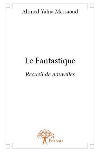 Couverture du livre « Le fantastique - recueil de nouvelles » de Yahia Messaoud Ahmed aux éditions Edilivre