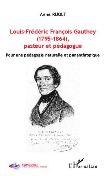 Couverture du livre « Louis-Frédéric François Gauthey (1795-1864), pasteur et pédagogue : Pour une pédagogie naturelle et pananthropique » de Anne Ruolt aux éditions L'harmattan