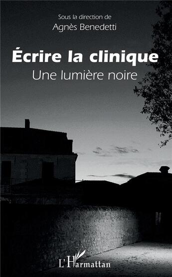 Couverture du livre « Écrire la clinique ; une lumière noire » de Agnes Benedetti aux éditions L'harmattan