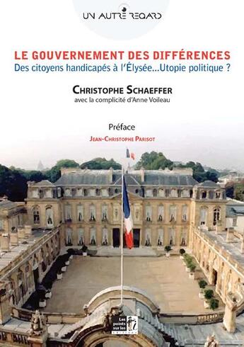 Couverture du livre « Le gouvernement des différences ; des citoyens handicapés à l'Elysée ; utopie politique ? » de Christophe Schaeffer aux éditions Les Points Sur Les I