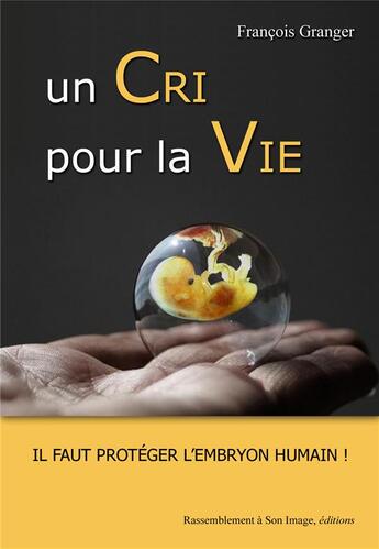 Couverture du livre « Un cri pour la vie ; il faut protéger l'embryon humain » de Francois Granger aux éditions R.a. Image
