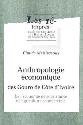 Couverture du livre « Anthropologie économique des Gouro de Côte d'Ivoire ; de l'economie de subsistance à l'agriculture commerciale » de Claude Meillassoux aux éditions Ehess