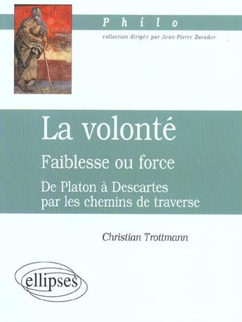 Couverture du livre « Volonte (la) - faiblesse ou force - de platon a descartes par les chemins de traverse » de Christian Trottmann aux éditions Ellipses