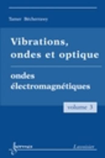 Couverture du livre « Vibrations, ondes et optique Tome 3 ; ondes électromagnétiques » de Tamer Bécherrawy aux éditions Hermes Science Publications