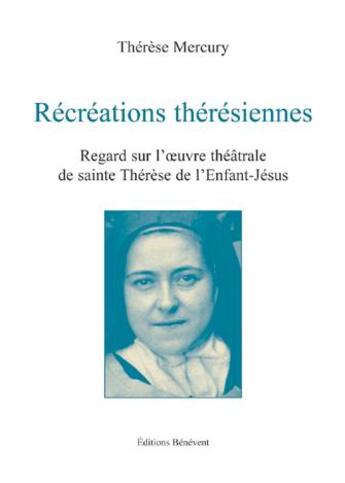 Couverture du livre « Récréations thérésiennes; regard sur l'oeuvre théâtrale de sainte Thérèse de l'Enfant-Jésus » de Thérèse Mercury aux éditions Benevent