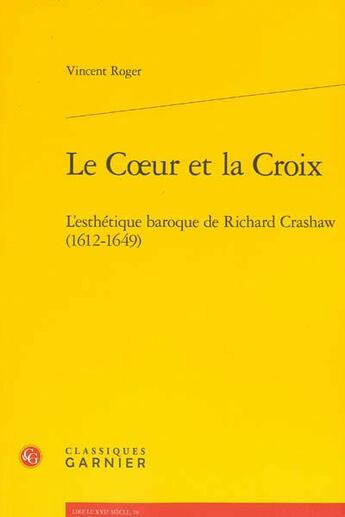 Couverture du livre « Le coeur et la croix ; l'esthétique baroque de Richard Crashaw (1612-1649) » de Vincent Roger aux éditions Classiques Garnier