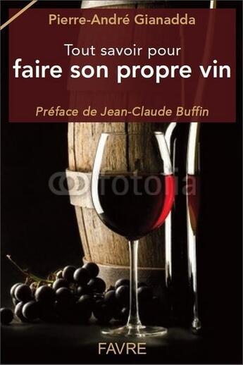 Couverture du livre « Tout savoir pour faire son propre vin » de Pierre-Andre Gianadda aux éditions Favre