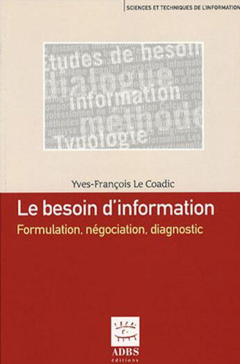 Couverture du livre « Le besoin d'information : formulation, negociation, diagnostic (sciences et techniques de l'informat » de Le Coadic Yves-Franc aux éditions Adbs