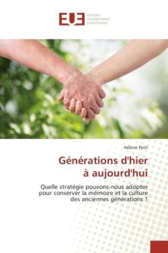 Couverture du livre « Generations d'hier A aujourd'hui : Quelle strategie pouvons-nous adopter pour conserver la memoire et la culture des anciennes gene » de Hélène Petit aux éditions Editions Universitaires Europeennes