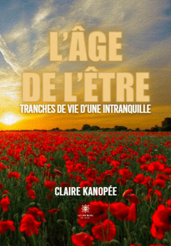 Couverture du livre « L'âge de l'être : Tranches de vie d'une intranquille » de Claire Kanopee aux éditions Le Lys Bleu